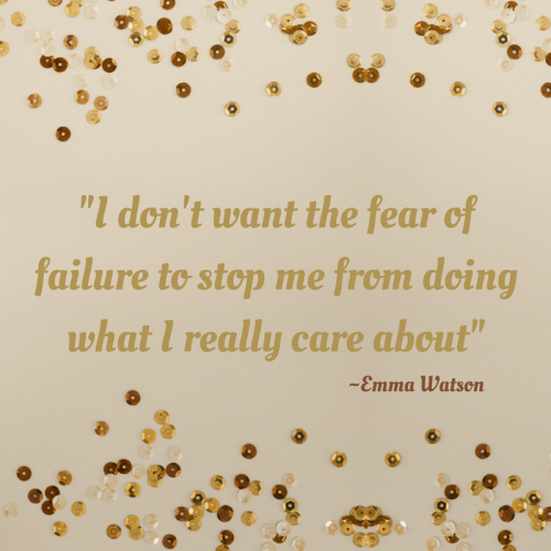 I don’t want the fear of failure to stop me from doing what I really care about. -Emma Watson (Vogue 2011)